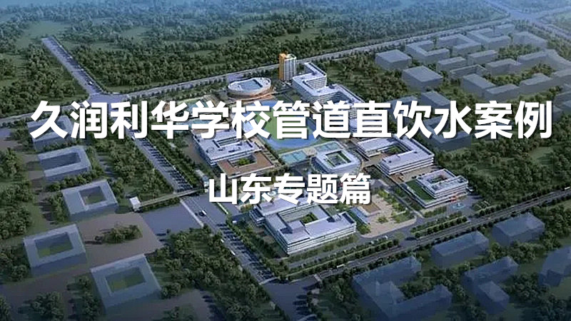 久潤(rùn)利華學(xué)校管道直飲水案例分享—山東專(zhuān)題篇